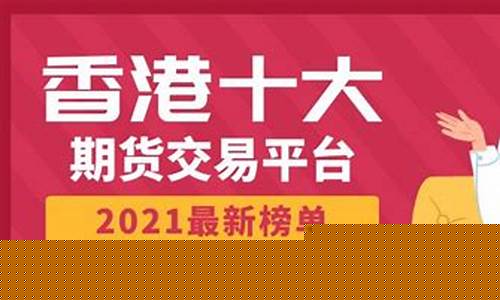 香港正规期货交易平台排名(香港正规期货交易平台排名最新)_https://www.kairu168.com_广期所_第1张