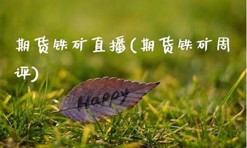 直播铁矿期货(直播铁矿期货是真的吗)(铁矿石期货频道)_https://www.kairu168.com_郑商所_第1张