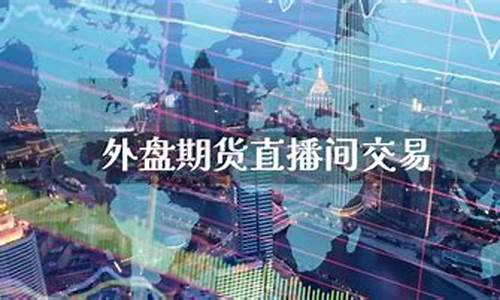 宁夏外盘期货直播间排名(宁夏外盘期货直播间排名榜)(宁夏期货配资)_https://www.kairu168.com_上期所_第1张