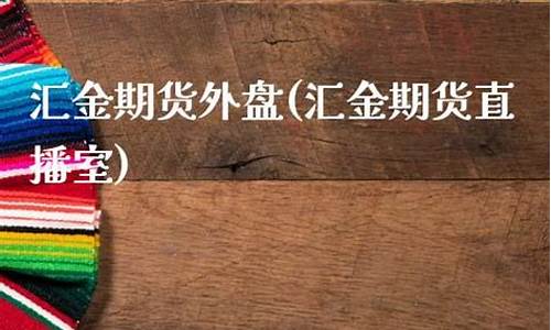 汇金直播室恒指(汇金直播恒指直播间)(汇金财经直播室官网)_https://www.kairu168.com_广期所_第1张