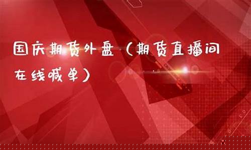 外盘期货直播间喊单(外盘期货)_https://www.kairu168.com_广期所_第1张