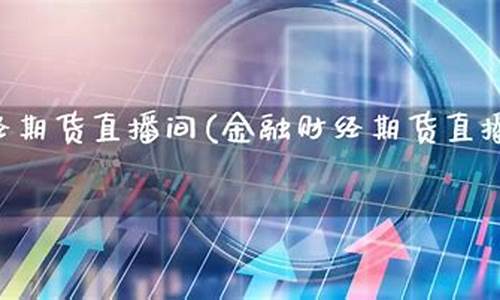 财经期货直播间怎么进去的(财经期货直播间怎么进去的啊)(财经黄金期货直播)_https://www.kairu168.com_上期能源_第1张