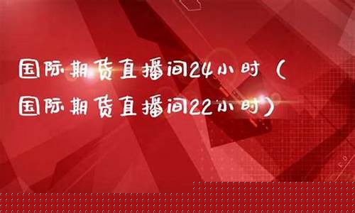 24小时国际期货直播室(24小时国际期货直播间)(国际期货直播间在线视频)_https://www.kairu168.com_上期能源_第1张