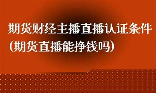 期货公司直播认证要求多久(期货公司直播认证要求多久完成)_https://www.kairu168.com_上期所_第1张