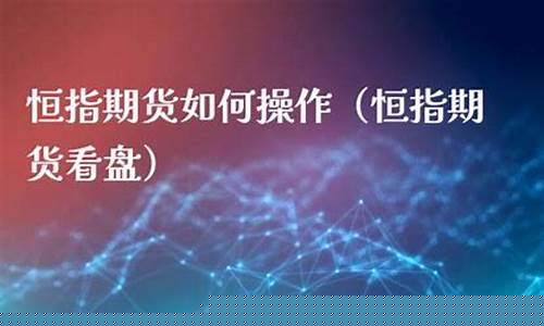 恒指期货 长盛财经直播(恒指期货直播室长盛财经直播)_https://www.kairu168.com_上期能源_第1张