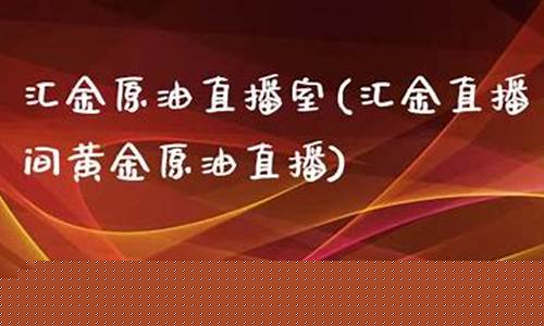 汇金直播间原油直播(汇金直播间原油直播是真的吗)(汇金外汇是真的吗)_https://www.kairu168.com_上期所_第1张