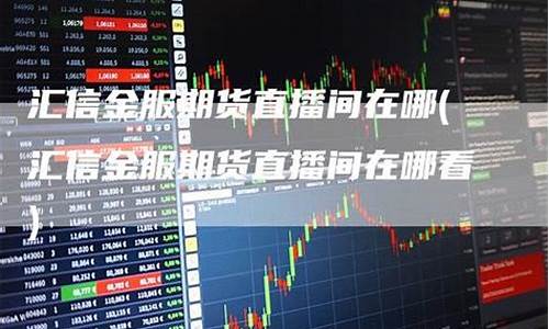 汇信期货直播间在哪里(汇信期货直播间在哪里看)(汇金期货直播室)_https://www.kairu168.com_上期能源_第1张