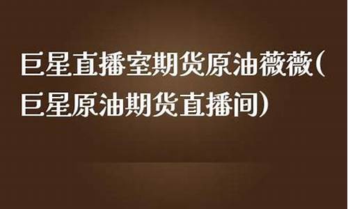 巨星直播室期货原油 薇薇(巨星原油期货直播间)(巨星期货直播室大区)_https://www.kairu168.com_郑商所_第1张