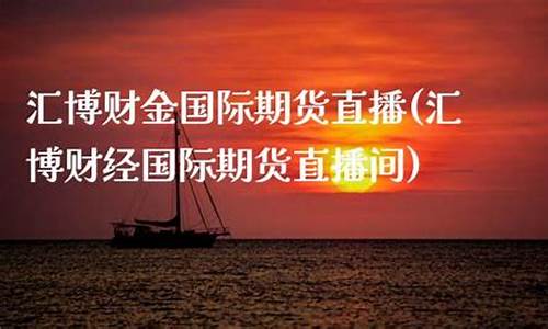 汇博期货财经直播(汇金期货直播室)_https://www.kairu168.com_郑商所_第1张