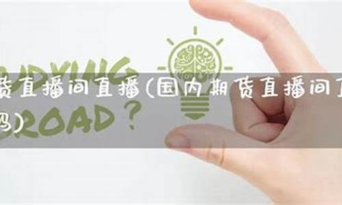 国内 期货 直播间(国内期货直播间在线直播)(国内期货直播合法吗)_https://www.kairu168.com_郑商所_第1张
