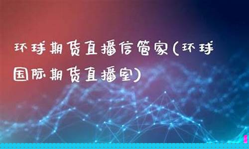 环球国际期货直播室在哪里(环球国际期货直播室在哪里啊)(环球财经国际期货直播)_https://www.kairu168.com_中金所_第1张
