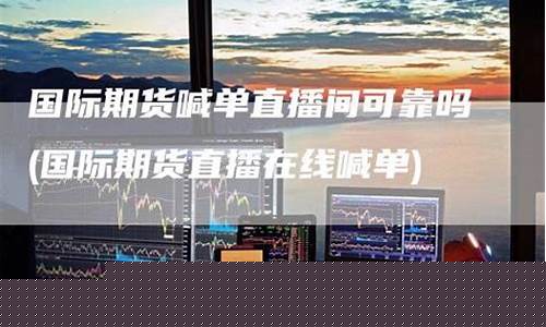 国际期货直播间在线(国际期货直播间在线喊单)(国际期货直播间平台)_https://www.kairu168.com_郑商所_第1张
