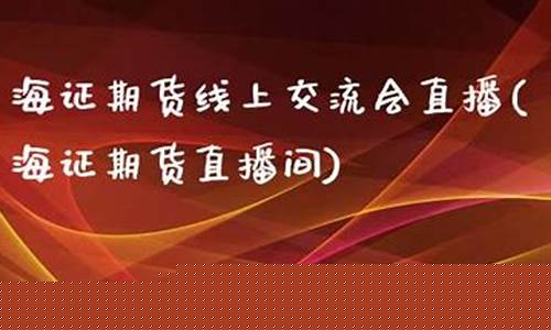 在线直播海证期货(海证期货直播间)(海证期货客服电话)_https://www.kairu168.com_中金所_第1张