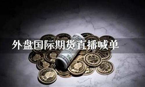 外盘国际期货直播喊单宙斯(外盘国际期货直播间喊单)(外盘期货直播_国际期货直播平台)_https://www.kairu168.com_大商所_第1张