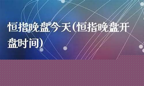 晚盘恒指直播(恒指晚上几点收盘)(恒指为什么晚上还交易)_https://www.kairu168.com_广期所_第1张
