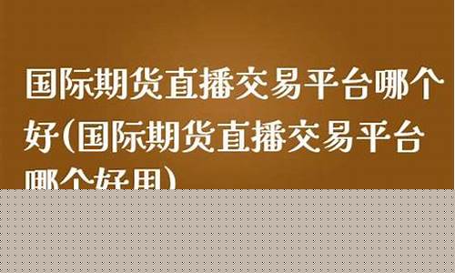 国际期货直播间哪个平台好(国际期货直播间哪个平台好一点)(国际期货财经直播间)_https://www.kairu168.com_大商所_第1张