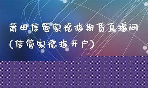 信管家道指期货直播间(信管家期货直播)(使用信管家交易软件的期货平台)_https://www.kairu168.com_大商所_第1张