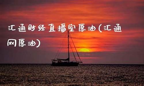 汇通网财经原油直播室(汇通网原油分析)(汇通网原油行情宝)_https://www.kairu168.com_郑商所_第1张