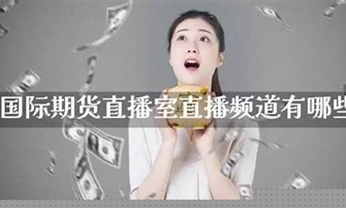国际期货直播室招聘(国际期货直播室喊单直播)_https://www.kairu168.com_上期所_第1张