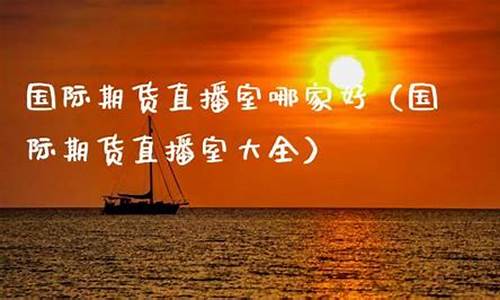 国际期货直播室哪家好用(国际期货直播室哪家好用点)_https://www.kairu168.com_广期所_第1张