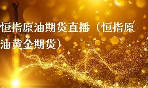 恒指原油期货直播(恒指原油黄金期货直播)_https://www.kairu168.com_上期能源_第1张