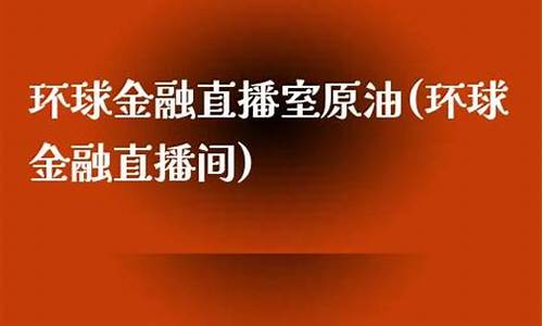 环球金融直播室原油(环球金融直播间)_https://www.kairu168.com_郑商所_第1张