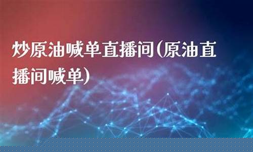 炒原油直播间(原油期货直播间)(炒原油正规平台有哪些)_https://www.kairu168.com_中金所_第1张