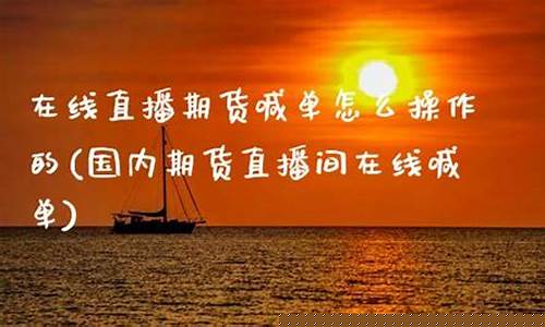 国内期货直播间喊单怎么操作(国内期货直播间喊单怎么操作的)(国内期货直播交易)_https://www.kairu168.com_大商所_第1张