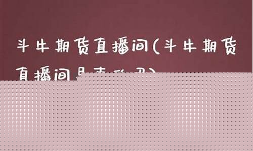 斗牛国际期货直播(斗牛国际期货直播在哪看)_https://www.kairu168.com_广期所_第1张