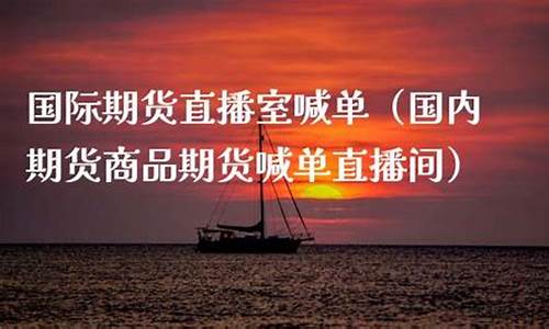 国内商品国际期货直播间(国内商品国际期货直播间排名)(国际期货直播间在线视频)_https://www.kairu168.com_中金所_第1张