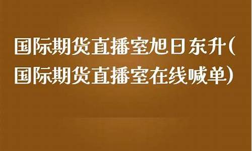 国际期货直播室在线喊单(黄金24小时期货直播室)(国际期货直播室免费喊单)_https://www.kairu168.com_广期所_第1张