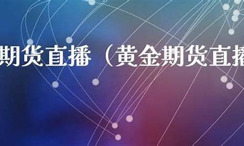 期货黄金在线直播(期货黄金和现货黄金价格一样吗)(黄金现货 期货)_https://www.kairu168.com_上期所_第1张