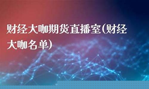 大咖财经国际期货直播(财经直播间国际期货)(大咖国际 平台)_https://www.kairu168.com_中金所_第1张