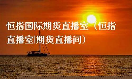 恒指国际期货直播室(恒指期货直播讲解)_https://www.kairu168.com_郑商所_第1张
