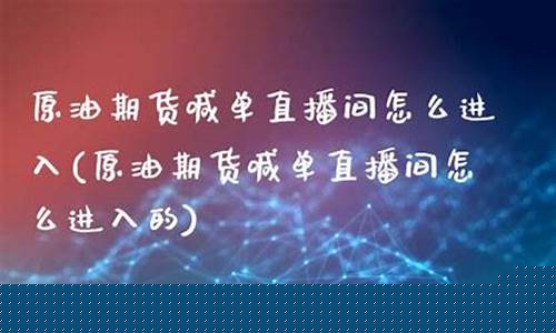 原油喊单直播间怎么进去(原油喊单直播间怎么进去的)(美原油直播间喊单)_https://www.kairu168.com_上期所_第1张