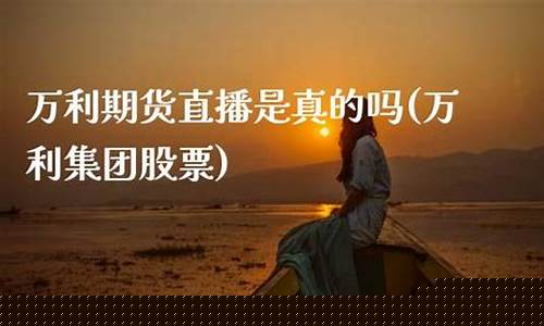 万利直播开户期货(万利直播开户期货交易)_https://www.kairu168.com_大商所_第1张