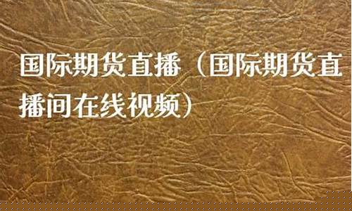 期货在线直播国际网站(期货在线直播国际网站有哪些)(国内期货直播室在线直播)_https://www.kairu168.com_大商所_第1张