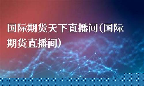 和天下期货直播间(和天下股票)(和天下官方网站)_https://www.kairu168.com_郑商所_第1张