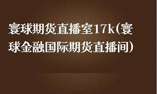 寰球金融国际期货直播间怎么进(寰球金融国际期货直播间怎么进入)_https://www.kairu168.com_郑商所_第1张