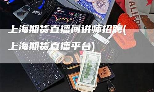 急招证券期货直播讲师(急招证券期货直播讲师怎么样)(期货讲师招聘)_https://www.kairu168.com_上期所_第1张