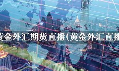 外汇期货黄金直播(外汇股票黄金期货哪个好)(外汇交易黄金直播间)_https://www.kairu168.com_上期能源_第1张