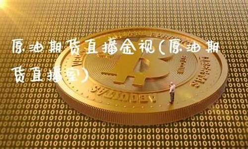 原油期货直播室直播室(原油期货直播室期货直播)(原油期货视频)_https://www.kairu168.com_大商所_第1张