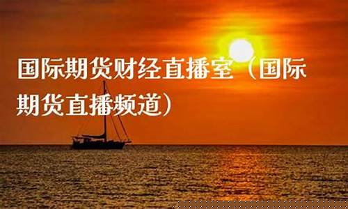 国际期货直播频道节目单(国际期货直播频道节目单查询)_https://www.kairu168.com_广期所_第1张