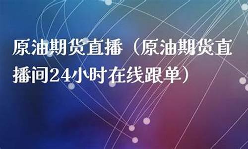 原油期货直播间排行(原油期货直播间排行榜)(原油期货直播间24小时在线跟单)_https://www.kairu168.com_广期所_第1张