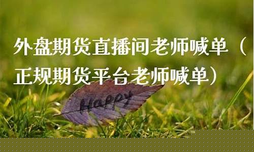 外盘期货直播间老师喊单(期货直播间22小时)(外盘期货实时行情)_https://www.kairu168.com_郑商所_第1张