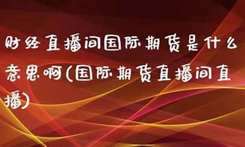 国际期货大茄财经直播间(期货直播室-国际期货直播间)_https://www.kairu168.com_大商所_第1张
