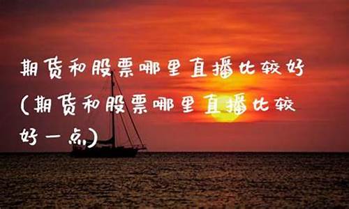 期货和股票哪里直播好做(期货和股票哪里直播好做些)(期货和股票有什么区别和联系)_https://www.kairu168.com_郑商所_第1张