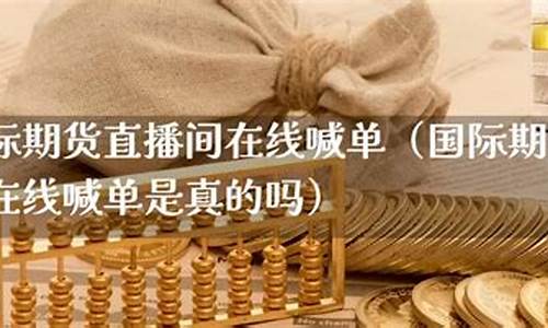 国际期货直播间在线喊单怎么操作(国际期货直播间在线喊单怎么操作的)_https://www.kairu168.com_中金所_第1张
