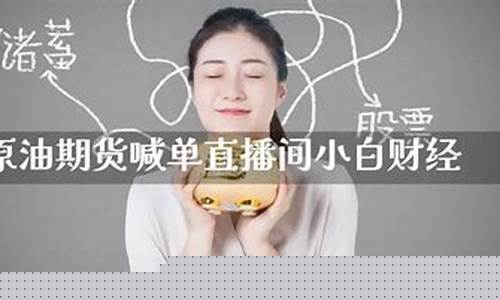 小白财经直播间喊单(小白财经直播间喊单是真的吗)_https://www.kairu168.com_中金所_第1张