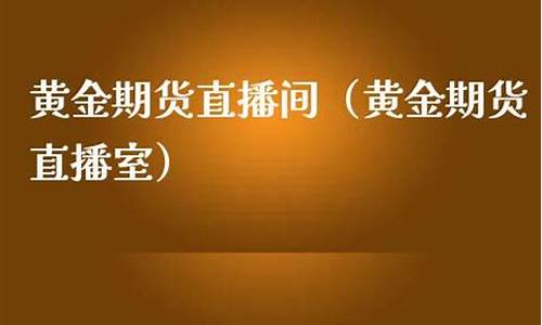 普瑞黄金期货直播间(普瑞黄金期货直播间在哪)_https://www.kairu168.com_大商所_第1张